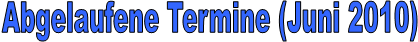 Abgelaufene Termine (Juni 2010)