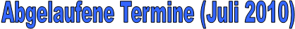 Abgelaufene Termine (Juli 2010)